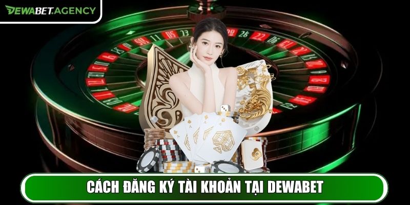 Cách đăng ký tài khoản tại Dewabet cực nhanh và chính xác