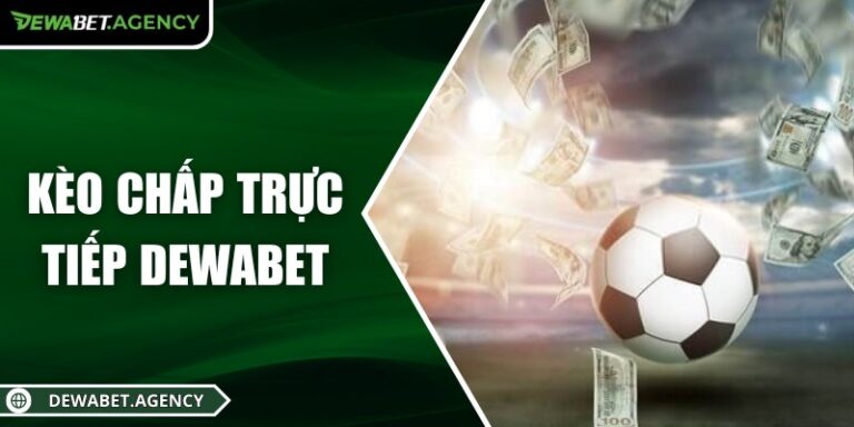 Kèo chấp trực tiếp Dewabet – Theo dõi và quyết định ngay