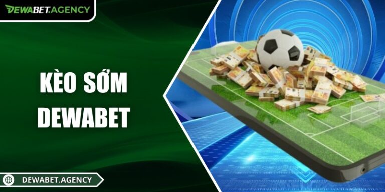 Kèo sớm Dewabet: Khởi động lợi thế, thắng lớn từ đầu trận